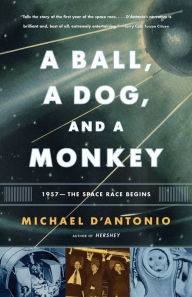 Title: A Ball, a Dog, and a Monkey: 1957 - The Space Race Begins, Author: Michael D'Antonio