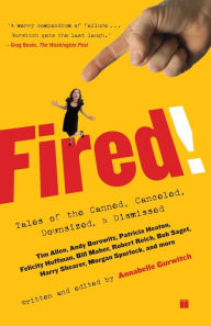 Title: Fired!: Tales of the Canned, Canceled, Downsized, and Dismissed, Author: Annabelle Gurwitch