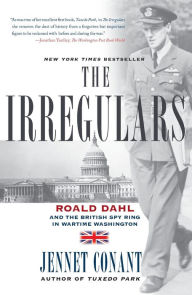 Title: The Irregulars: Roald Dahl and the British Spy Ring in Wartime Washington, Author: Jennet  Conant