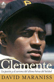 Title: Clemente: La pasiï¿½n y el carisma del ï¿½ltimo hï¿½roe del bï¿½isbol (The Passion and Grace of Baseball's Last Hero), Author: David Maraniss