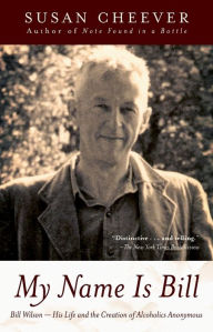 Title: My Name Is Bill: Bill Wilson--His Life and the Creation of Alcoholics Anonymous, Author: Susan Cheever