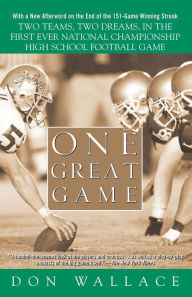 Title: One Great Game: Two Teams, Two Dreams, in the First Ever National Championship High School Football Game, Author: Don Wallace