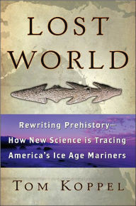 Lost World: Rewriting Prehistory -- How New Science Is Tracing America's Ice Age Mariners