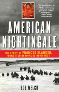 Title: American Nightingale: The Story of Frances Slanger, Forgotten Heroine of Normandy, Author: Bob Welch