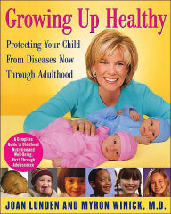 Growing Up Healthy: Protecting Your Child from Diseases Now Through Adulthood: A Complete Guide to Childhood Nutrition and Well-Being, Birth Through Adolescence