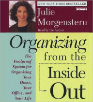 Title: Organizing from the Inside Out: The Foolproof System for Organizing Your Home, Your Office, and Your Life, Author: Julie Morgenstern