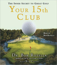 Title: Your 15th Club: The Inner Secret to Great Golf, Author: Bob Rotella