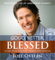 Title: Good, Better, Blessed: Living with Purpose, Power and Passion, Author: Joel Osteen