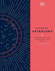 Title: Parkers' Astrology: The Definitive Guide to Using Astrology in Every Aspect of Your Life, Author: Julia Parker