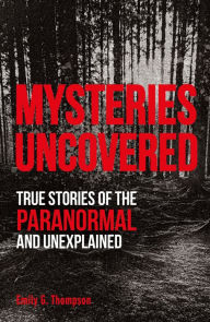 Title: Mysteries Uncovered: True Stories of the Paranormal and Unexplained, Author: Emily G. Thompson