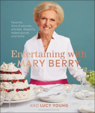 Title: Entertaining with Mary Berry: Favorite Hors D'oeuvres, Entrées, Desserts, Baked Goods, and More, Author: Mary Berry