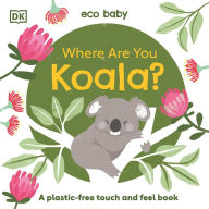 Title: Eco Baby Where Are You Koala?: A Plastic-free Touch and Feel Book, Author: DK