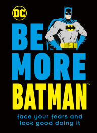 Title: Be More Batman: Face your fears and look good doing it, Author: Glenn Dakin