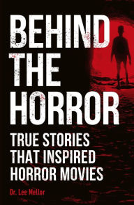 Title: Behind the Horror: True Stories That Inspired Horror Movies, Author: Lee Mellor