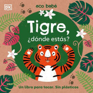 Title: Tigre, ¿dónde estás? (Eco Baby Where Are You Tiger?): Un libro para tocar. Sin plásticos, Author: DK