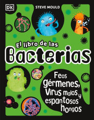 Title: El libro de las bacterias (The Bacteria Book): Feos gérmenes, virus malos y espantosos hongos, Author: Steve Mould