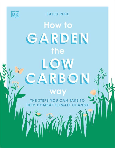 How to Garden the Low Carbon Way: The Steps You Can Take to Help Combat Climate Change