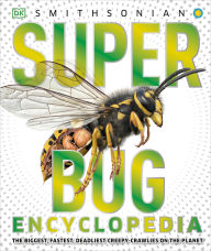 Title: Super Bug Encyclopedia: The Biggest, Fastest, Deadliest Creepy-Crawlers on the Planet, Author: DK