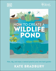 Title: RHS How to Create a Wildlife Pond: Plan, Dig, and Enjoy a Natural Pond in Your Own Back Garden, Author: Kate Bradbury