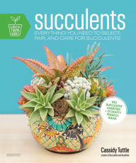 Title: Succulents: Everything You Need to Select, Pair and Care for Succulents, Author: Cassidy Tuttle