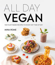 Title: All Day Vegan: Over 100 Easy Plant-Based Recipes to Enjoy Any Time of Day, Author: Mina Rome