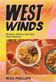 Title: West Winds: Recipes, History and Tales from Jamaica, Author: Riaz Phillips
