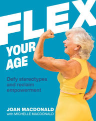 Title: Flex Your Age: Defy Stereotypes and Reclaim Empowerment, Author: Joan MacDonald