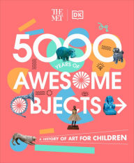 Title: The Met 5000 Years of Awesome Objects: A History of Art for Children, Author: Aaron Rosen