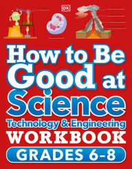 Title: How to Be Good at Science, Technology and Engineering Workbook, Grade 6-8, Author: DK