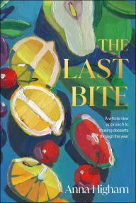 Title: The Last Bite: A Whole New Approach to Making Desserts Through the Year, Author: Anna Higham