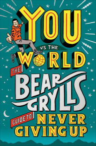 Title: You Vs the World: The Bear Grylls Guide to Never Giving Up, Author: Bear Grylls