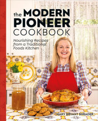 Title: The Modern Pioneer Cookbook: Nourishing Recipes From a Traditional Foods Kitchen, Author: Mary Bryant Shrader