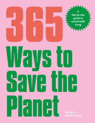 Title: 365 Ways to Save the Planet: A Day-by-day Guide to Sustainable Living, Author: Georgina Wilson-Powell