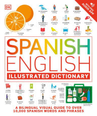 Title: Spanish - English Illustrated Dictionary: A Bilingual Visual Guide to Over 10,000 Spanish Words and Phrases, Author: DK