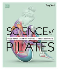 Title: Science of Pilates: Understand the Anatomy and Physiology to Perfect Your Practice, Author: Tracy Ward