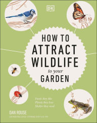 Title: How to Attract Wildlife to Your Garden: Foods They Like, Plants They Love, Shelter They Need, Author: Dan Rouse