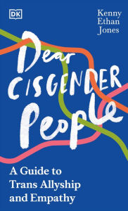 Title: Dear Cisgender People: A Guide to Trans Allyship and Empathy, Author: Kenny Ethan Jones