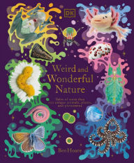 Title: Weird and Wonderful Nature: Tales of More Than 100 Unique Animals, Plants, and Phenomena, Author: Ben Hoare