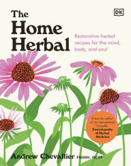 Title: The Home Herbal: Restorative Herbal Remedies for the Mind, Body, and Soul, Author: Andrew Chevallier