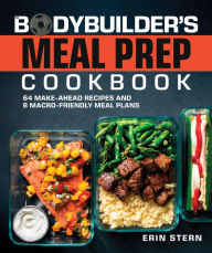 Title: The Bodybuilder's Meal Prep Cookbook: 64 Make-Ahead Recipes and 8 Macro-Friendly Meal Plans, Author: Erin Stern