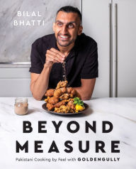 Title: Beyond Measure: Pakistani Cooking by Feel with GoldenGully: A Cookbook, Author: Bilal Bhatti