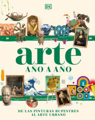 Title: Arte año a año (Art Year by Year): De las pinturas rupestres al arte urbano, Author: DK
