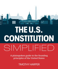 Title: The U.S. Constitution Simplified: A plainspoken guide to the founding principles of the United States, Author: Timothy Harper