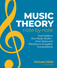 Title: Music Theory Note by Note: Your Guide to How Music Works-From Notes and Rhythms to Complete Compositions, Author: Michael Miller