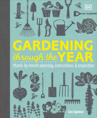 Title: Gardening Through the Year: Month-by-Month Planning, Instructions, and Inspiration, Author: Ian Spence