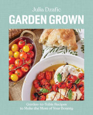 Title: Garden Grown: Garden-to-Table Recipes to Make the Most of Your Bounty: A Cookbook, Author: Julia Dzafic