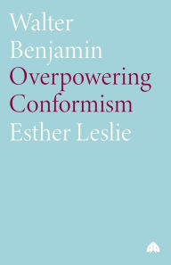 Title: Walter Benjamin: Overpowering Conformism, Author: Esther Leslie