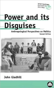 Title: Power and Its Disguises: Anthropological Perspectives on Politics / Edition 2, Author: John Gledhill