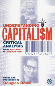 Title: Understanding Capitalism: Critical Analysis From Karl Marx to Amartya Sen / Edition 1, Author: Douglas Dowd