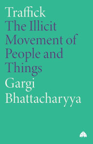 Title: Traffick: The Illicit Movement of People and Things, Author: Gargi Bhattacharyya